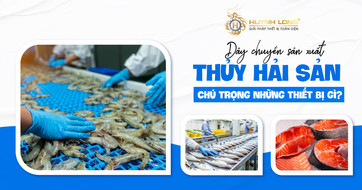 Dây chuyền sản xuất thủy hải sản chú trọng những thiết bị gì?