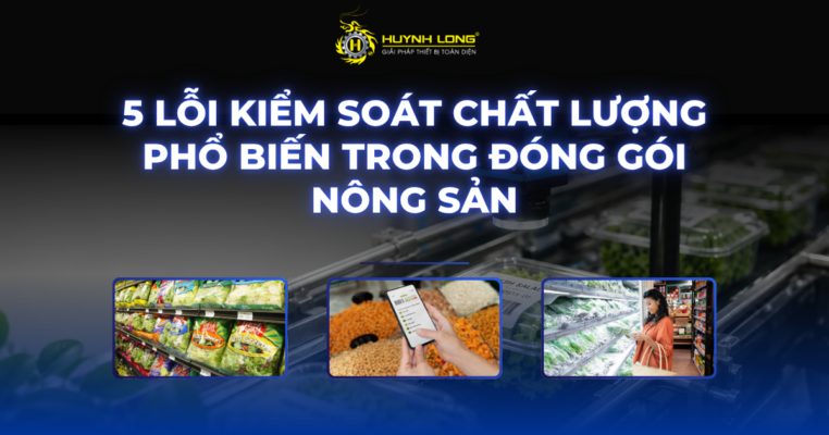 5 lỗi kiểm soát chất lượng phổ biến trong đóng gói nông sản